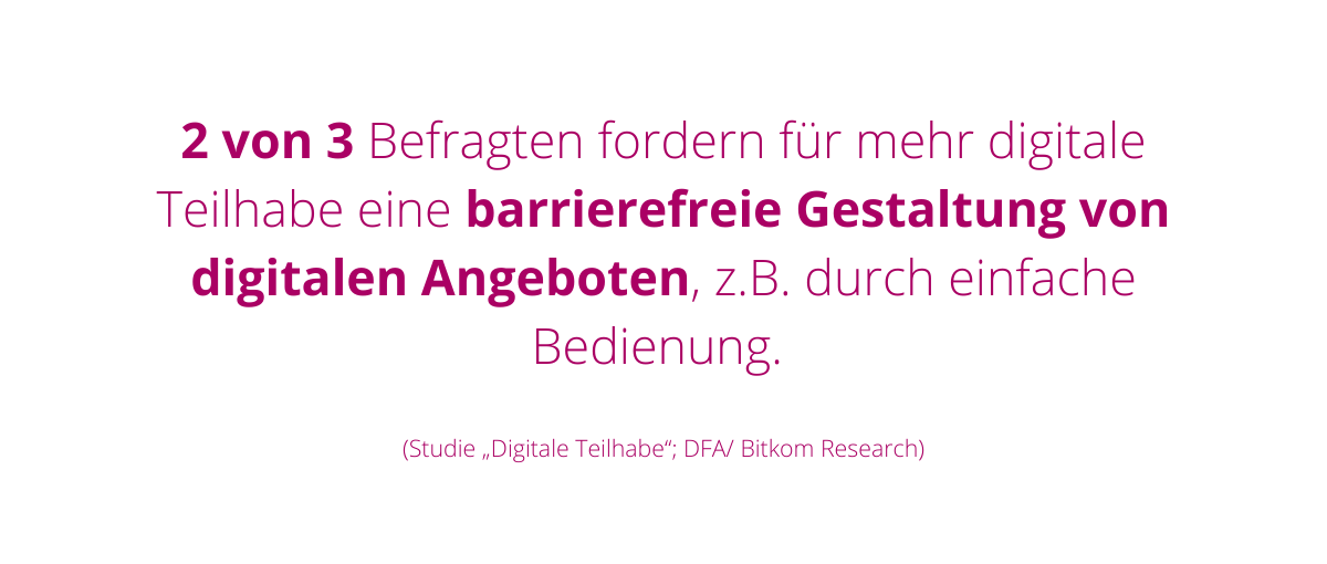 2 von 3 Befragten fordern für mehr digitale Teilhabe eine barrierefreie Gestaltung von digitalen Angeboten, z.B. durch einfache Bedienung. Studienergebnis Digitale Teilhabe der Initiative Digital für alle und Bitkom Research